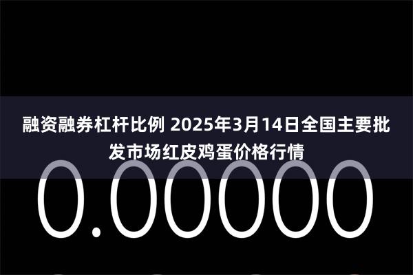 融资融券杠杆比例 2025年3月14日全国主要批发市场红皮鸡蛋价格行情