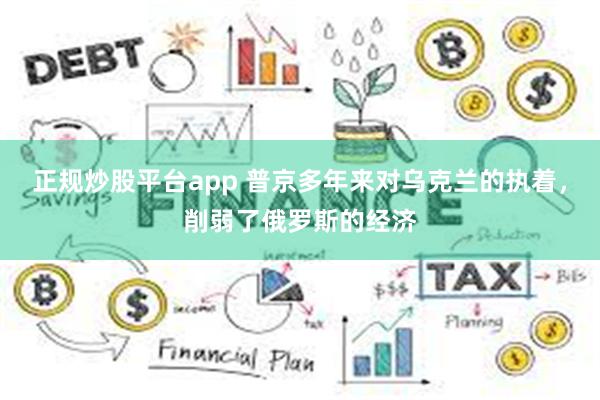 正规炒股平台app 普京多年来对乌克兰的执着，削弱了俄罗斯的经济