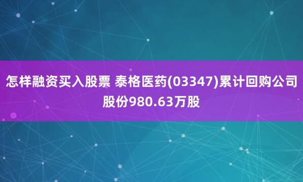 怎样融资买入股票 泰格医药(03347)累计回购公司股份980.63万股