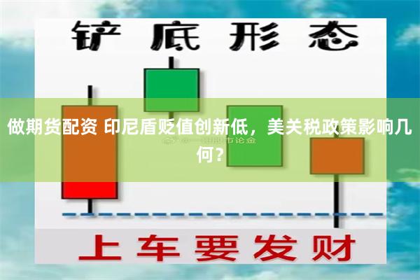 做期货配资 印尼盾贬值创新低，美关税政策影响几何？