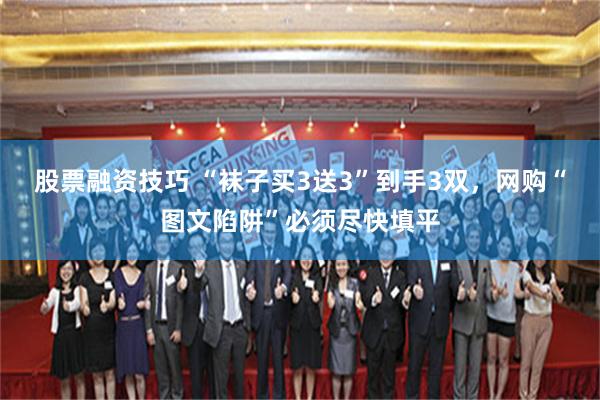股票融资技巧 “袜子买3送3”到手3双，网购“图文陷阱”必须尽快填平