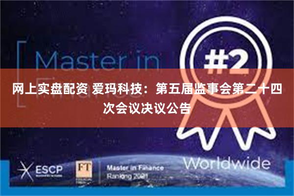 网上实盘配资 爱玛科技：第五届监事会第二十四次会议决议公告