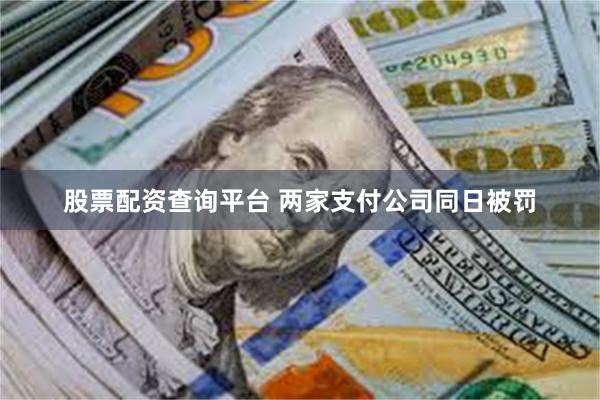 股票配资查询平台 两家支付公司同日被罚