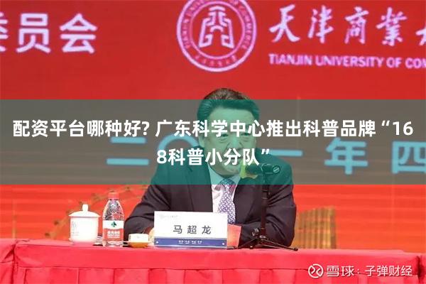 配资平台哪种好? 广东科学中心推出科普品牌“168科普小分队”