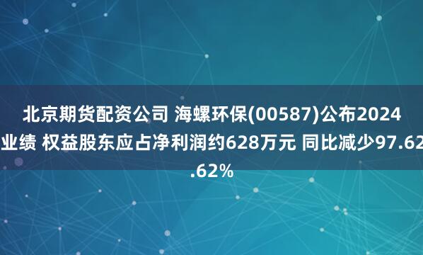北京期货配资公司 海螺环保(00587)公布2024年业绩 权益股东应占净利润约628万元 同比减少97.62%