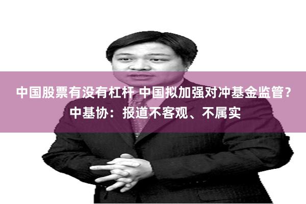 中国股票有没有杠杆 中国拟加强对冲基金监管？ 中基协：报道不客观、不属实