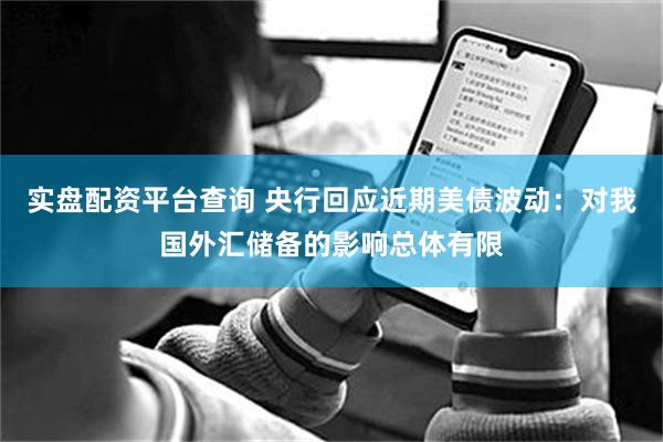 实盘配资平台查询 央行回应近期美债波动：对我国外汇储备的影响总体有限
