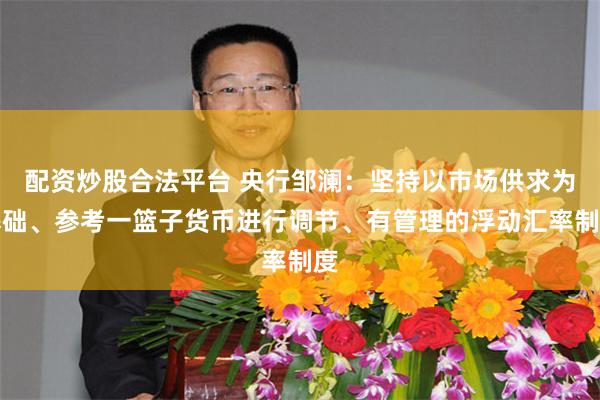 配资炒股合法平台 央行邹澜：坚持以市场供求为基础、参考一篮子货币进行调节、有管理的浮动汇率制度