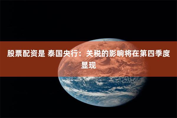 股票配资是 泰国央行：关税的影响将在第四季度显现