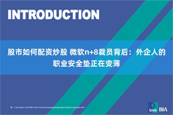 股市如何配资炒股 微软n+8裁员背后：外企人的职业安全垫正在变薄