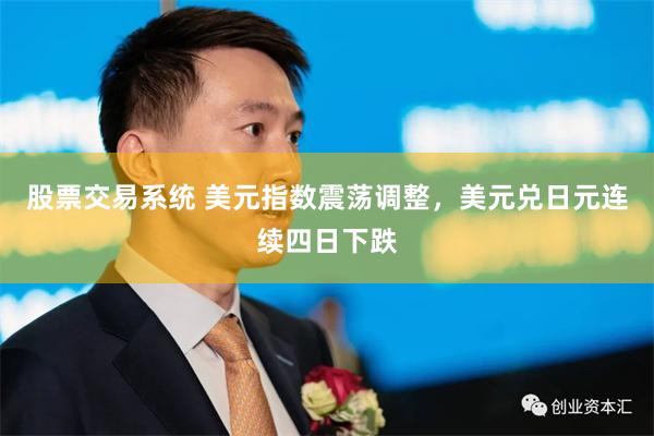 股票交易系统 美元指数震荡调整，美元兑日元连续四日下跌