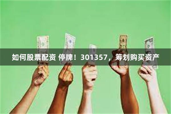 如何股票配资 停牌！301357，筹划购买资产