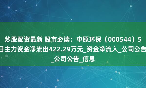 炒股配资最新 股市必读：中原环保（000544）5月27日主力资金净流出422.29万元_资金净流入_公司公告_信息