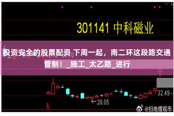 投资安全的股票配资 下周一起，南二环这段路交通管制！_施工_太乙路_进行