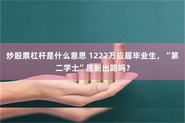 炒股票杠杆是什么意思 1222万应届毕业生，“第二学士”是新出路吗？