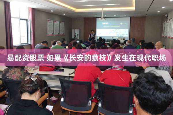 易配资股票 如果《长安的荔枝》发生在现代职场