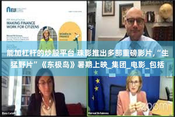 能加杠杆的炒股平台 珠影推出多部重磅影片,“生猛野片”《东极岛》暑期上映_集团_电影_包括