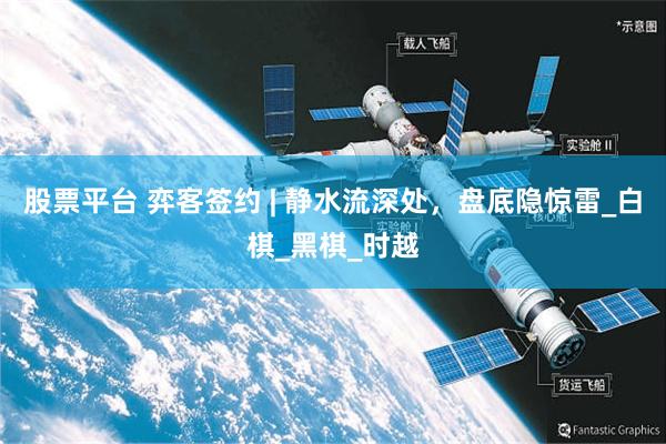 股票平台 弈客签约 | 静水流深处，盘底隐惊雷_白棋_黑棋_时越