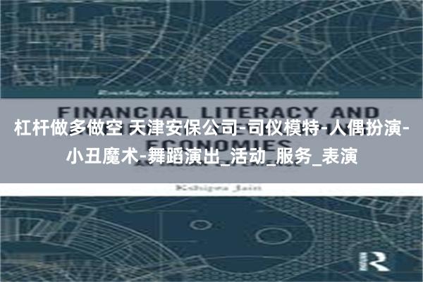 杠杆做多做空 天津安保公司-司仪模特-人偶扮演-小丑魔术-舞蹈演出_活动_服务_表演