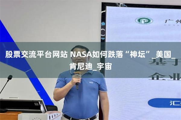股票交流平台网站 NASA如何跌落“神坛”_美国_肯尼迪_宇宙