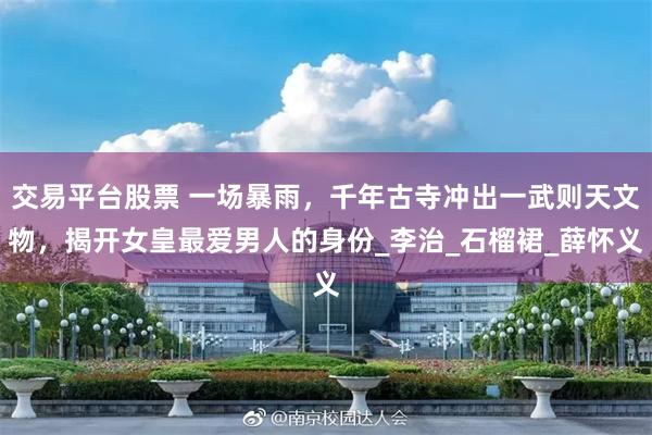 交易平台股票 一场暴雨，千年古寺冲出一武则天文物，揭开女皇最爱男人的身份_李治_石榴裙_薛怀义