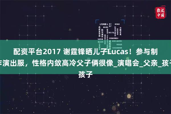配资平台2017 谢霆锋晒儿子Lucas！参与制作演出服，性格内敛高冷父子俩很像_演唱会_父亲_孩子