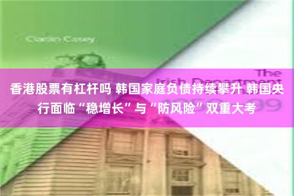 香港股票有杠杆吗 韩国家庭负债持续攀升 韩国央行面临“稳增长”与“防风险”双重大考