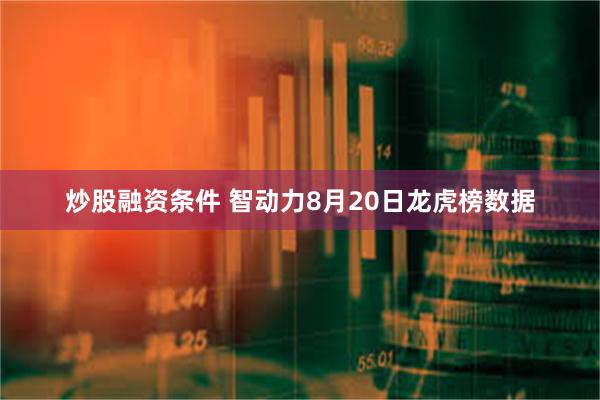 炒股融资条件 智动力8月20日龙虎榜数据