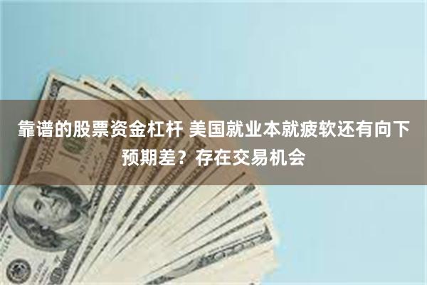 靠谱的股票资金杠杆 美国就业本就疲软还有向下预期差？存在交易机会