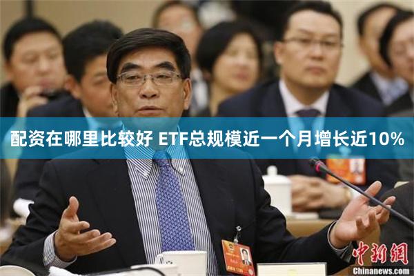 配资在哪里比较好 ETF总规模近一个月增长近10%