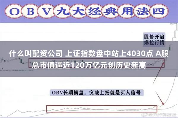 什么叫配资公司 上证指数盘中站上4030点 A股总市值逼近120万亿元创历史新高