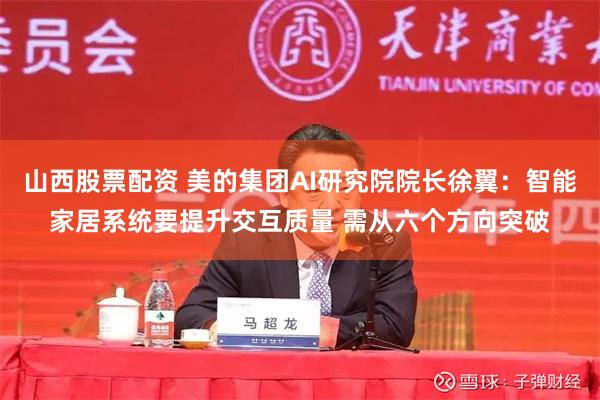 山西股票配资 美的集团AI研究院院长徐翼：智能家居系统要提升交互质量 需从六个方向突破