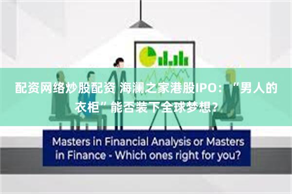 配资网络炒股配资 海澜之家港股IPO:“男人的衣柜”能否装下全球梦想?