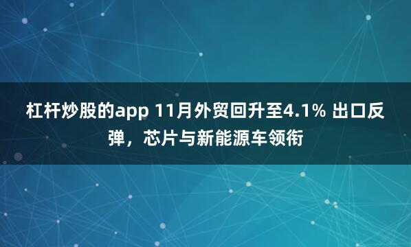 杠杆炒股的app 11月外贸回升至4.1% 出口反弹，芯片与新能源车领衔