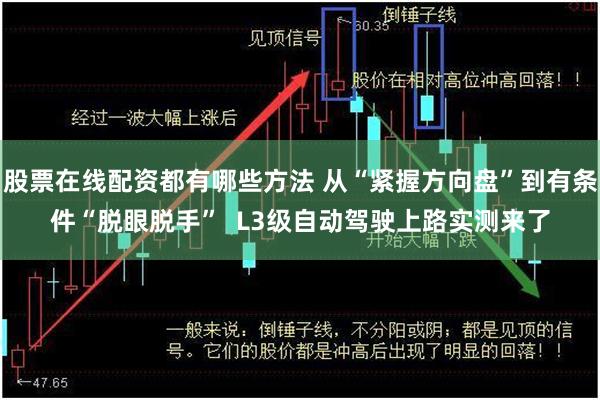 股票在线配资都有哪些方法 从“紧握方向盘”到有条件“脱眼脱手”  L3级自动驾驶上路实测来了
