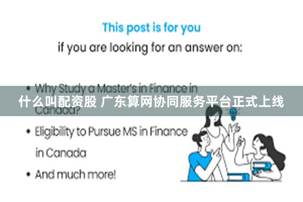 什么叫配资股 广东算网协同服务平台正式上线