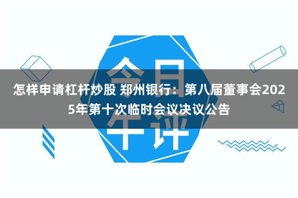 怎样申请杠杆炒股 郑州银行：第八届董事会2025年第十次临时会议决议公告