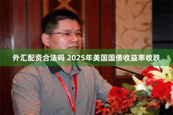 外汇配资合法吗 2025年美国国债收益率收跌