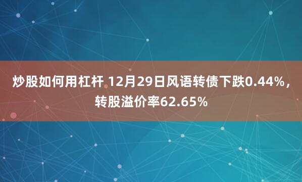 炒股如何用杠杆 12月29日风语转债下跌0.44%，转股溢价率62.65%
